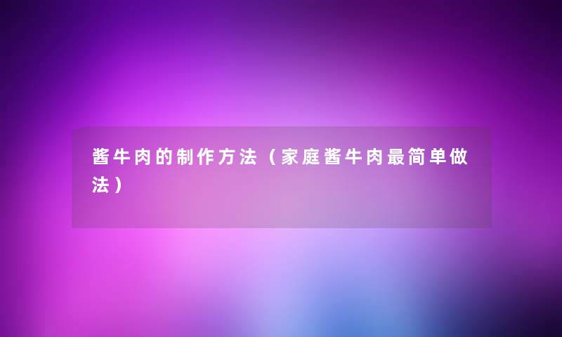 酱牛肉的制作方法(家庭酱牛肉简单做法) 酱牛肉的制作方法(家庭酱牛肉简单做法)