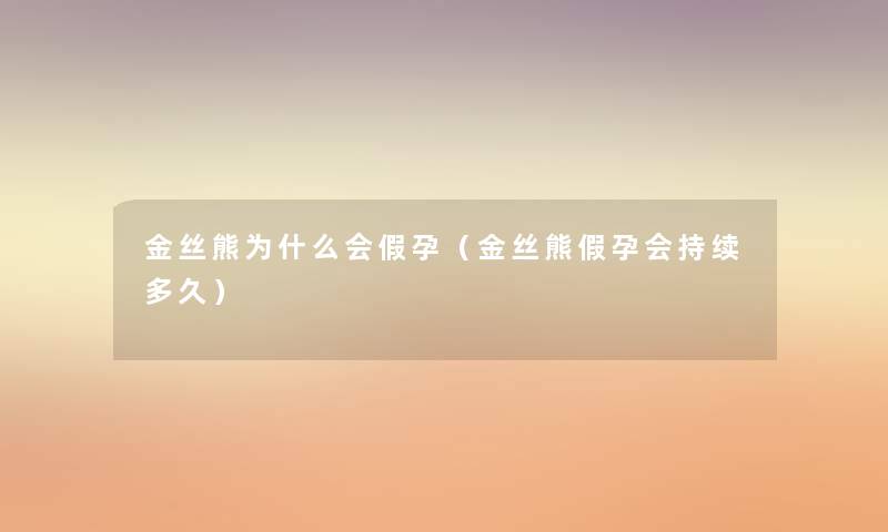 金丝熊为什么会假孕(金丝熊假孕会持续多久) 金丝熊为什么会假孕(金丝熊假孕会持续多久)