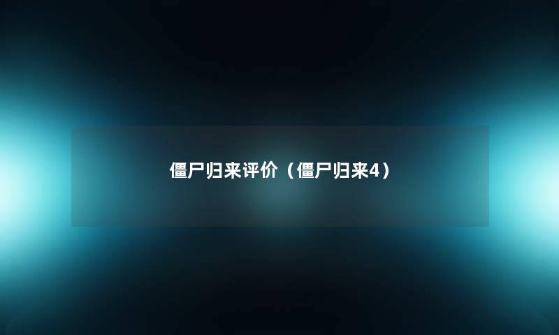 僵尸归来评价（僵尸归来4）