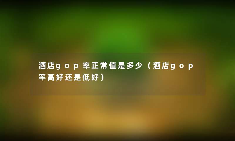 酒店gop率正常值是多少（酒店gop率高好还是低好）