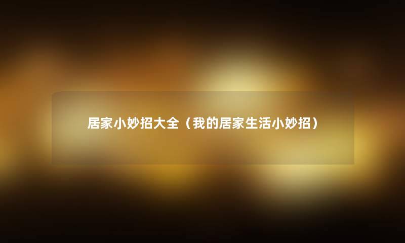 居家小妙招大全(我的居家生活小妙招) 居家小妙招大全(我的居家生活小妙招)