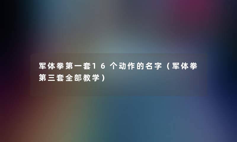 军体拳第一套16个动作的名字(军体拳第三套整理的教学) 军体拳第一套16个动作的名字(军体拳第三套整理的教学)