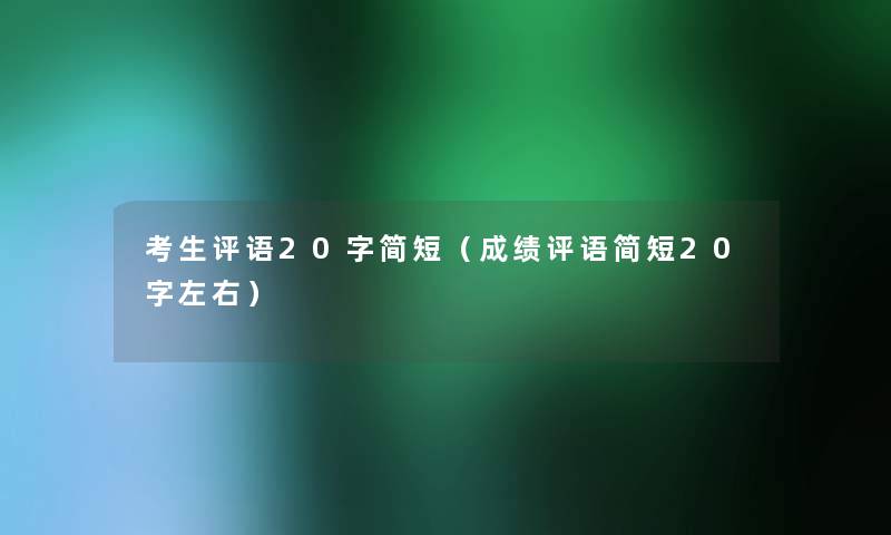 考生评语20字简短(成绩评语简短20字左右) 考生评语20字简短(成绩评语简短20字左右)