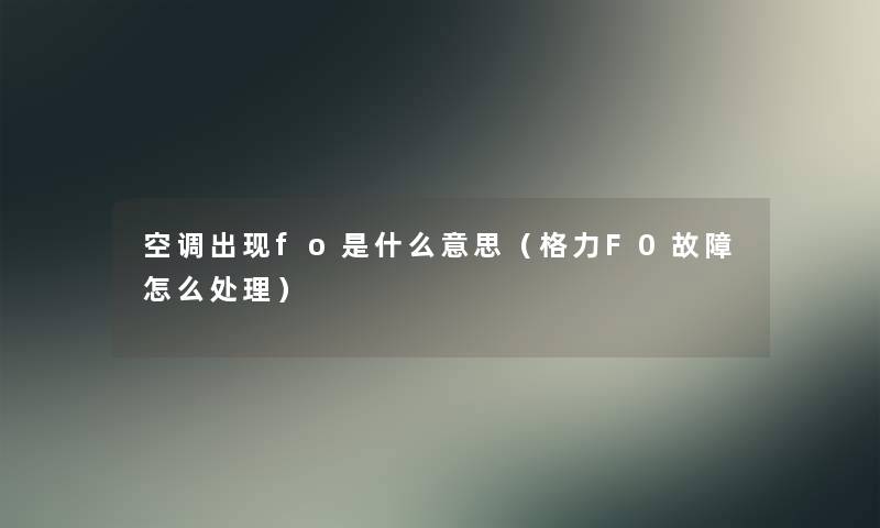 空调出现fo是什么意思（格力F0故障怎么处理）