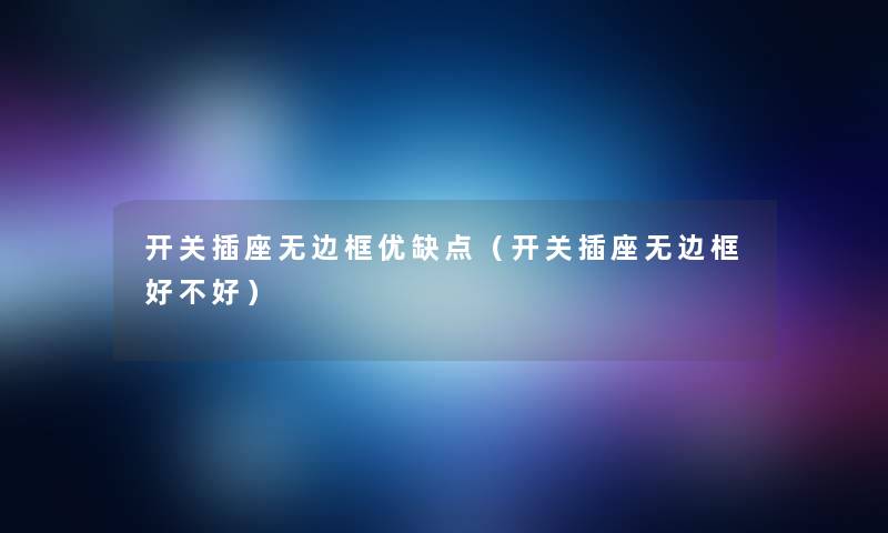 开关插座无边框优缺点(开关插座无边框好不好) 开关插座无边框优缺点(开关插座无边框好不好)