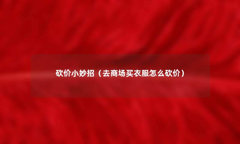 砍价小妙招（去商场买衣服怎么砍价）