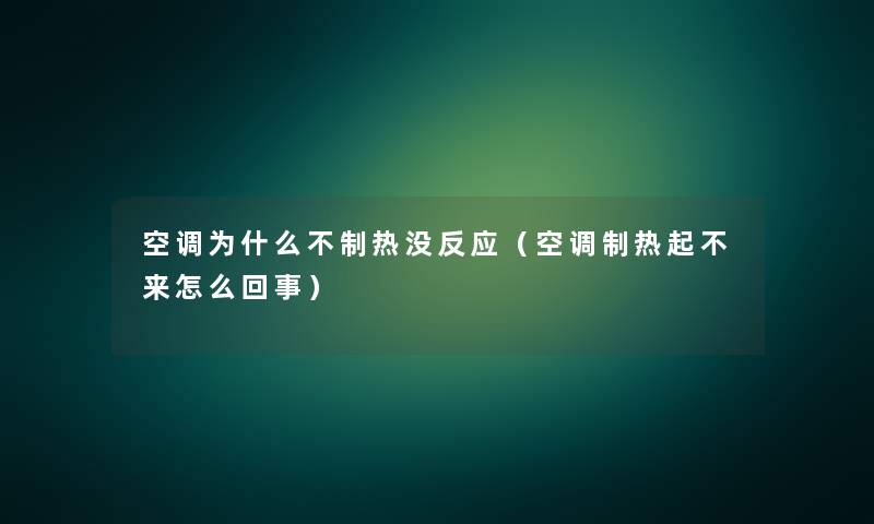 空调为什么不制热没反应(空调制热起不来怎么回事) 空调为什么不制热没反应(空调制热起不来怎么回事)