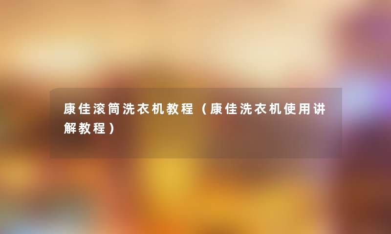康佳滚筒洗衣机教程(康佳洗衣机使用讲解教程) 康佳滚筒洗衣机教程(康佳洗衣机使用讲解教程)