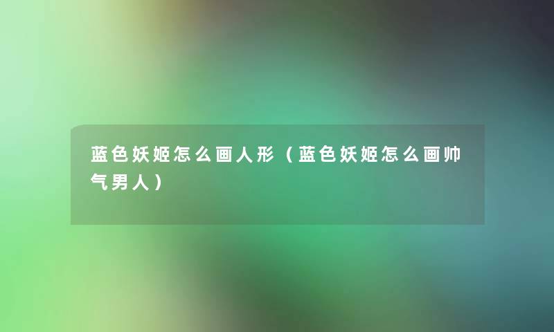 蓝色妖姬怎么画人形(蓝色妖姬怎么画帅气男人) 蓝色妖姬怎么画人形(蓝色妖姬怎么画帅气男人)