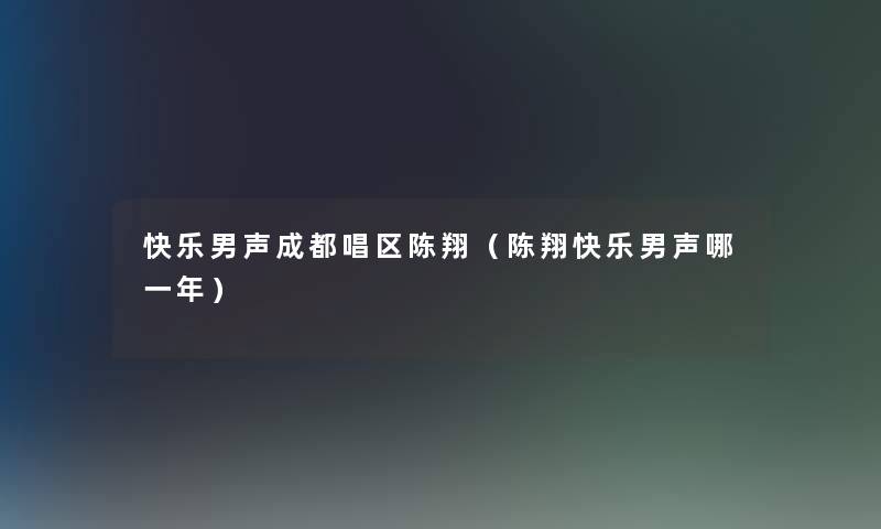 快乐男声成都唱区陈翔（陈翔快乐男声哪一年）