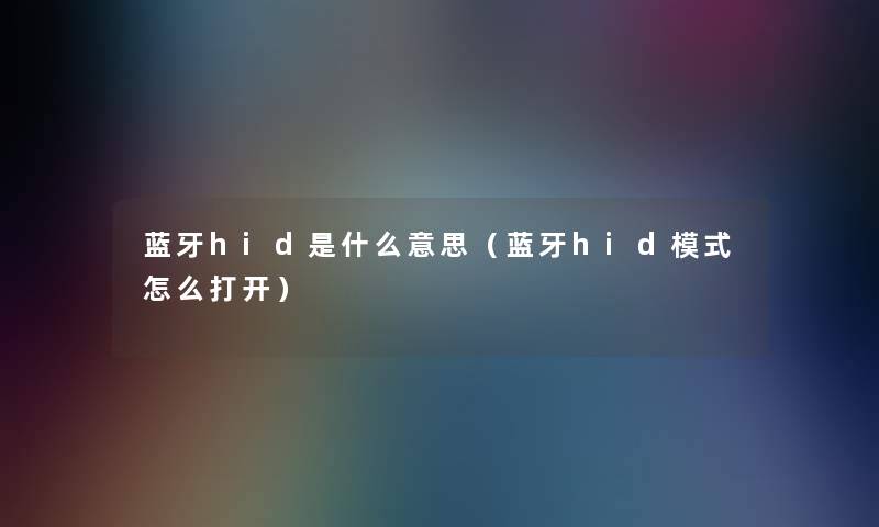 蓝牙hid是什么意思（蓝牙hid模式怎么打开）