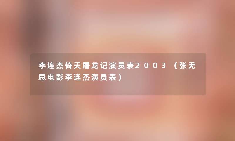 李连杰倚天屠龙记演员表2003（张无忌电影李连杰演员表）