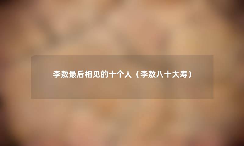 李敖后相见的十个人（李敖八一些寿）