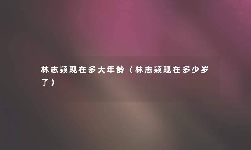 林志颖多大年龄(林志颖多少岁了) 林志颖多大年龄(林志颖多少岁了)