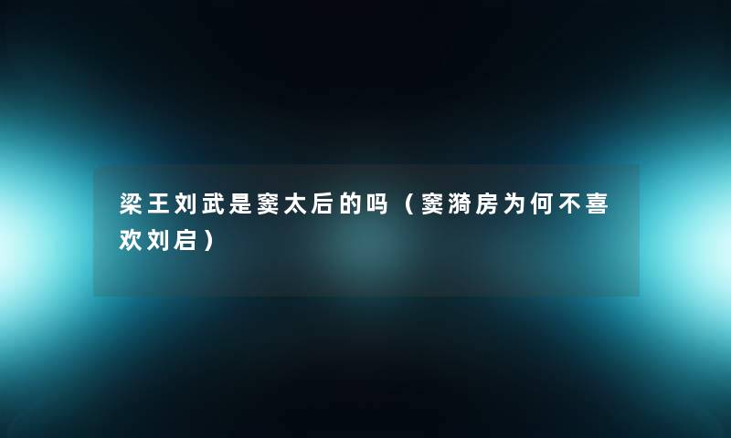 梁王刘武是窦太后的吗（窦漪房为何不喜欢刘启）