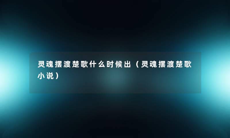 灵魂摆渡楚歌什么时候出（灵魂摆渡楚歌小说）