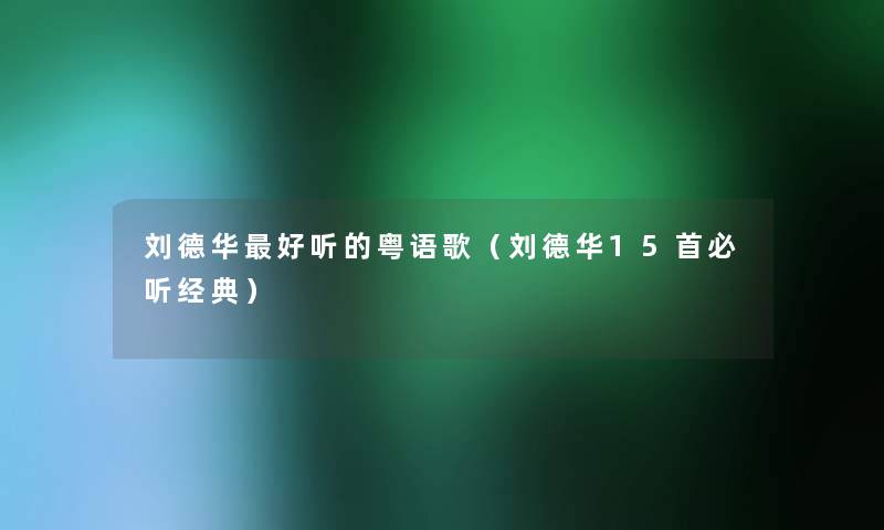 刘德华好听的粤语歌（刘德华15首必听经典）