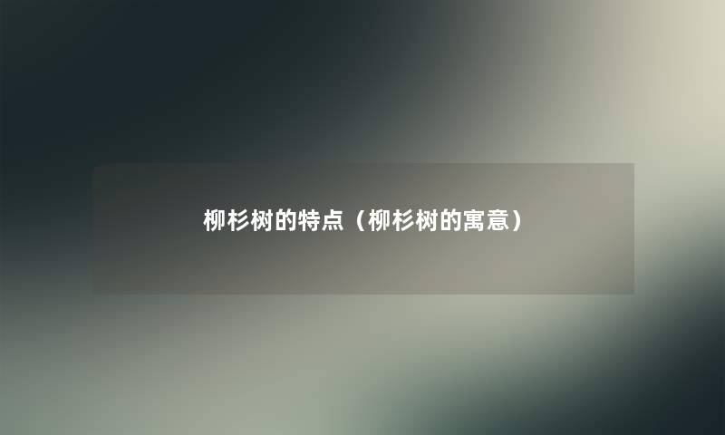 柳杉树的特点(柳杉树的寓意) 柳杉树的特点(柳杉树的寓意)