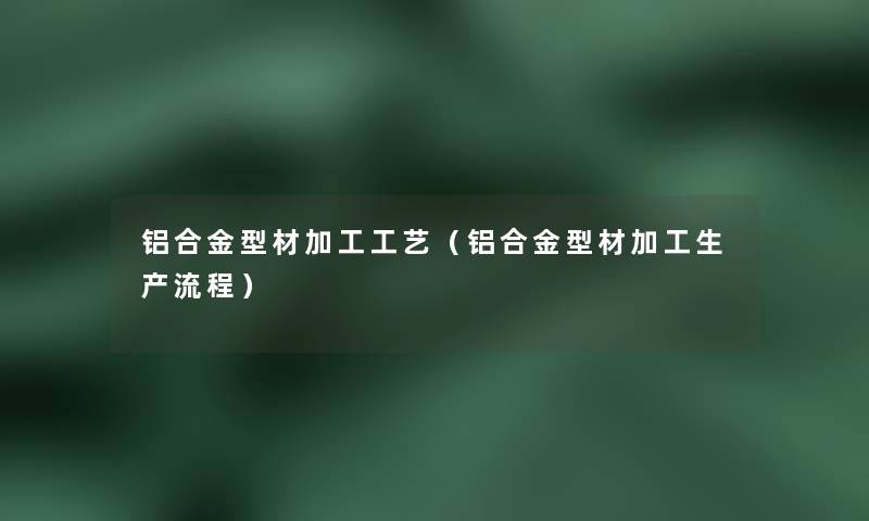 铝合金型材加工工艺（铝合金型材加工生产流程）