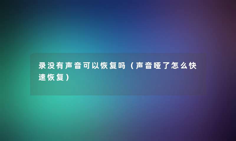 录没有声音可以恢复吗(声音哑了怎么快速恢复) 录没有声音可以恢复吗(声音哑了怎么快速恢复)