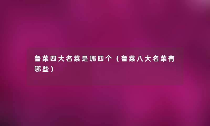 鲁菜四大名菜是哪四个（鲁菜八大名菜有哪些）