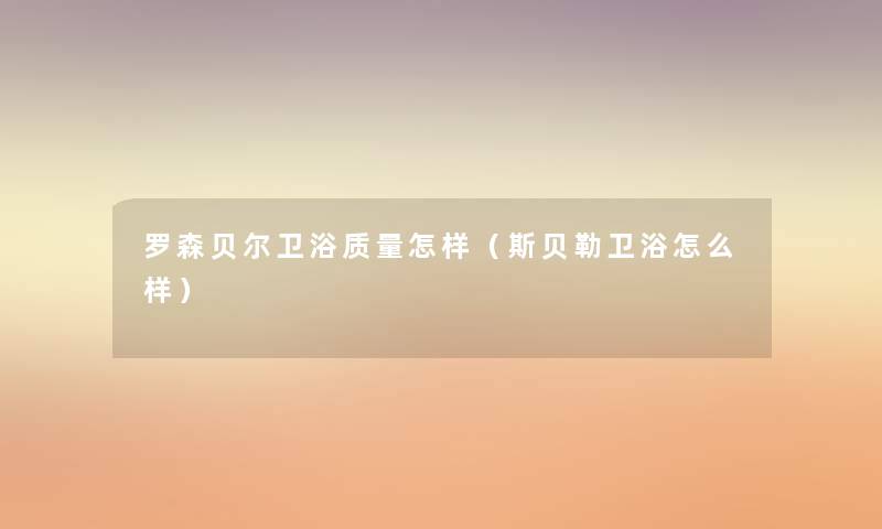 罗森贝尔卫浴质量怎样（斯贝勒卫浴怎么样）