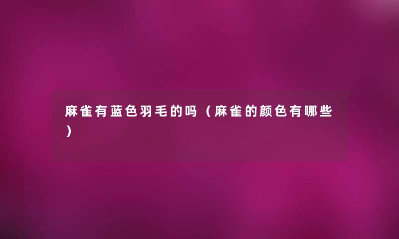 麻雀有蓝色羽毛的吗（麻雀的颜色有哪些）