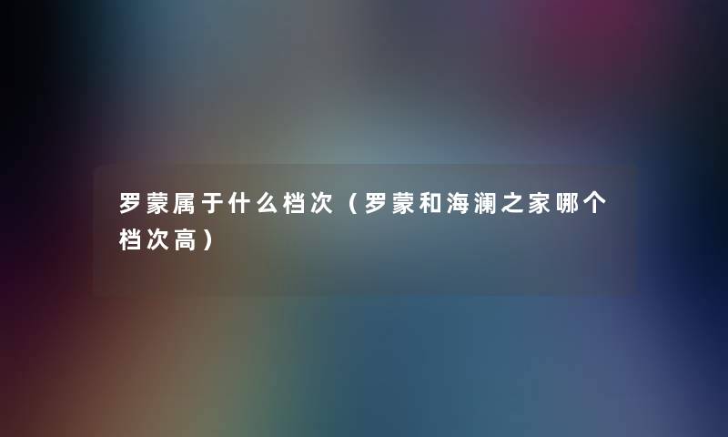 罗蒙属于什么档次（罗蒙和海澜之家哪个档次高）