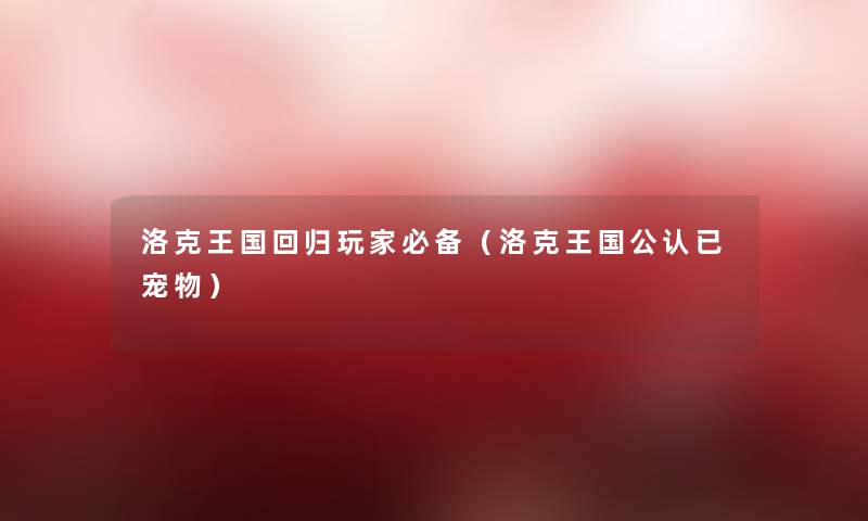 洛克王国回归玩家必备(洛克王国不错已宠物) 洛克王国回归玩家必备(洛克王国不错已宠物)