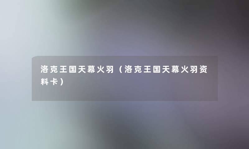 洛克王国天幕火羽(洛克王国天幕火羽资料卡) 洛克王国天幕火羽(洛克王国天幕火羽资料卡)