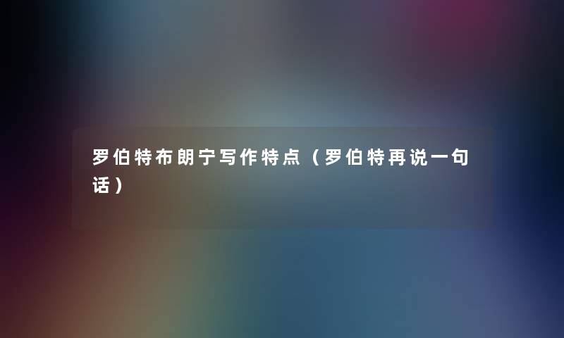 罗伯特布朗宁写作特点（罗伯特再说一句话）