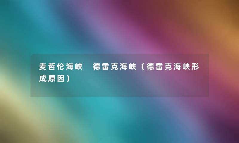 麦哲伦海峡 德雷克海峡(德雷克海峡形成原因) 麦哲伦海峡 德雷克海峡(德雷克海峡形成原因)
