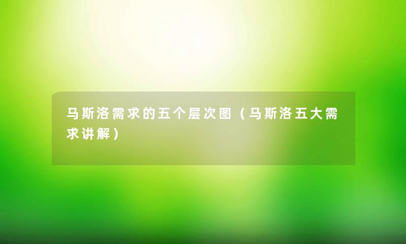马斯洛需求的五个层次图(马斯洛五大需求讲解) 马斯洛需求的五个层次图(马斯洛五大需求讲解)