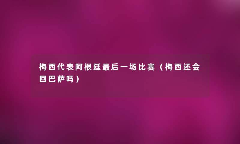 梅西代表阿根廷这里要说一场比赛(梅西还会回巴萨吗) 梅西代表阿根廷这里要说一场比赛(梅西还会回巴萨吗)