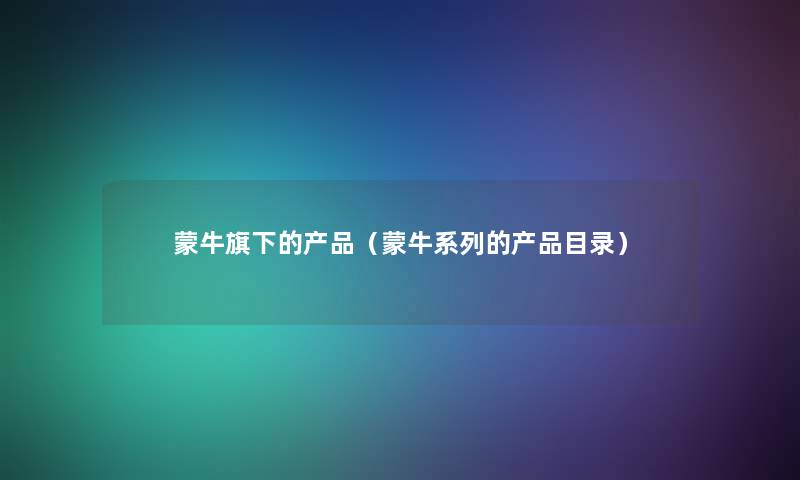 蒙牛旗下的(蒙牛系列的目录) 蒙牛旗下的(蒙牛系列的目录)