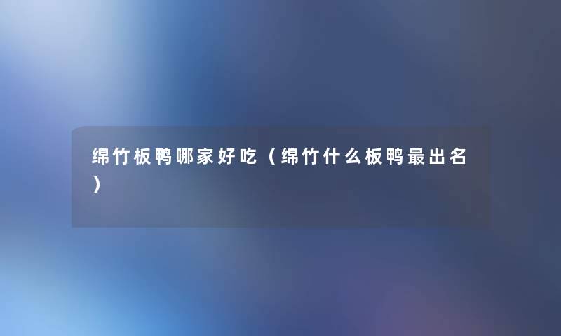 绵竹板鸭哪家好吃(绵竹什么板鸭出名) 绵竹板鸭哪家好吃(绵竹什么板鸭出名)