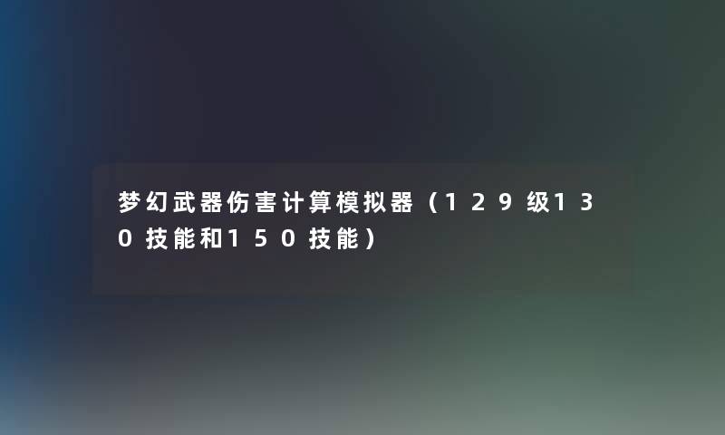 梦幻武器伤害计算模拟器（129级130技能和150技能）