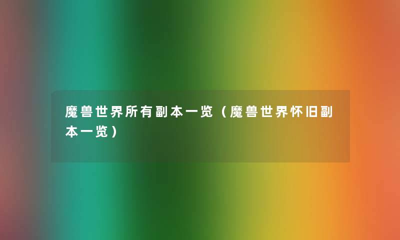 魔兽世界所有副本一览(魔兽世界怀旧副本一览) 魔兽世界所有副本一览(魔兽世界怀旧副本一览)