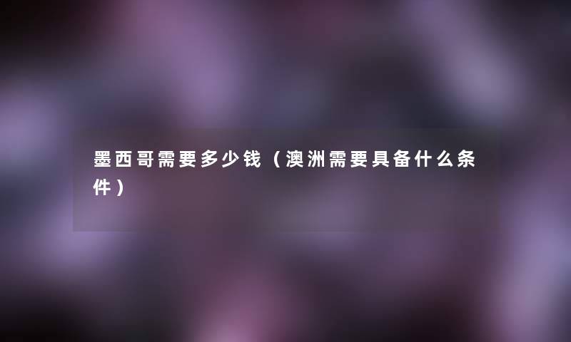 墨西哥需要多少钱(澳洲需要具备什么条件) 墨西哥需要多少钱(澳洲需要具备什么条件)