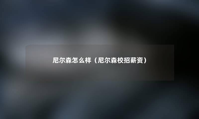 尼尔森怎么样(尼尔森校招薪资) 尼尔森怎么样(尼尔森校招薪资)