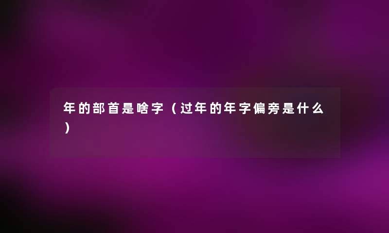年的部首是啥字(过年的年字偏旁是什么) 年的部首是啥字(过年的年字偏旁是什么)
