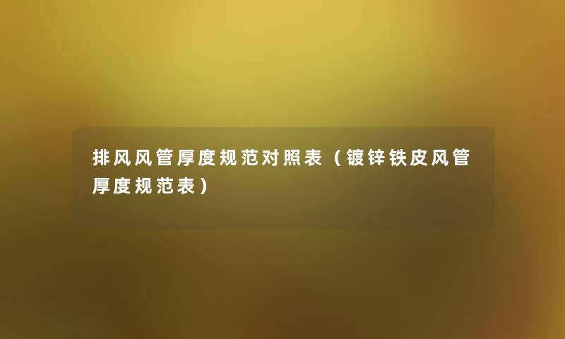 排风风管厚度规范对照表(镀锌铁皮风管厚度规范表) 排风风管厚度规范对照表(镀锌铁皮风管厚度规范表)