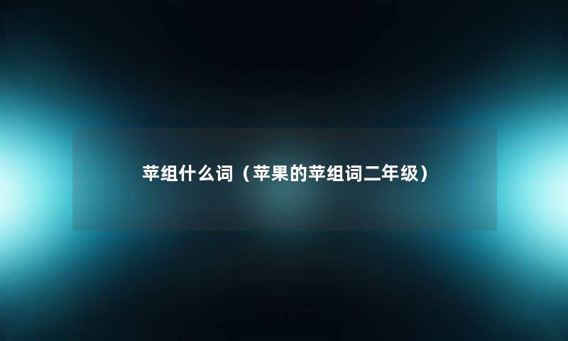 苹组什么词(苹果的苹组词二年级) 苹组什么词(苹果的苹组词二年级)