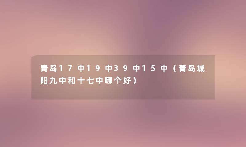 青岛17中19中39中15中（青岛城阳九中和十七中哪个好）