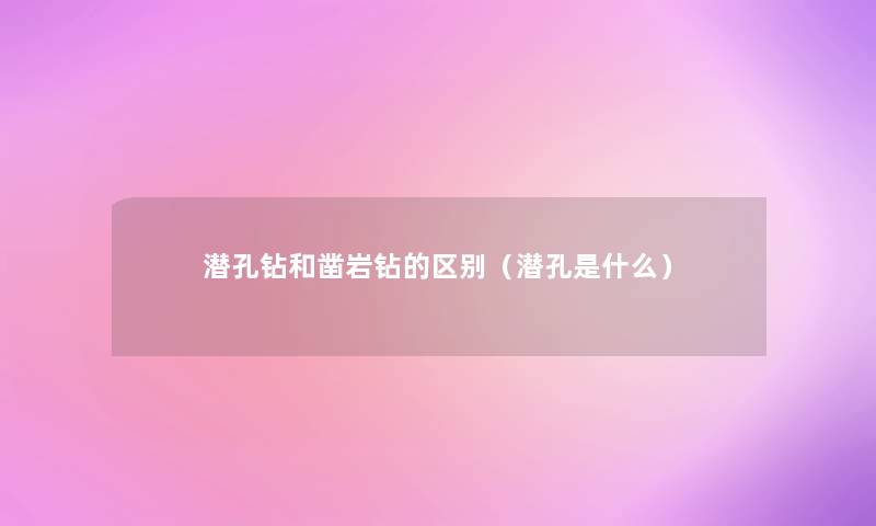 潜孔钻和凿岩钻的区别(潜孔是什么) 潜孔钻和凿岩钻的区别(潜孔是什么)
