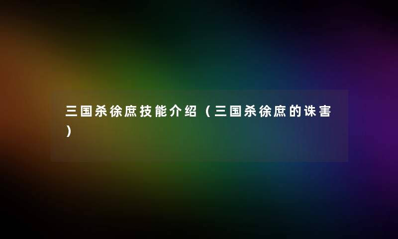 三国杀徐庶技能介绍（三国杀徐庶的诛害）