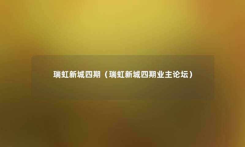 瑞虹新城四期(瑞虹新城四期业主论坛) 瑞虹新城四期(瑞虹新城四期业主论坛)