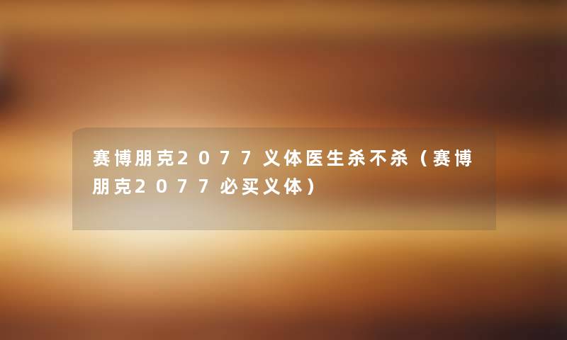 赛博朋克2077义体医生杀不杀(赛博朋克2077必买义体) 赛博朋克2077义体医生杀不杀(赛博朋克2077必买义体)