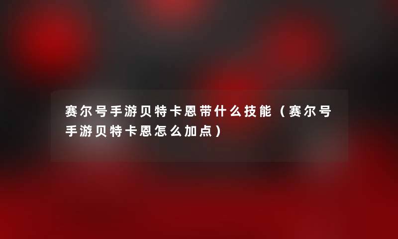赛尔号手游贝特卡恩带什么技能(赛尔号手游贝特卡恩怎么加点) 赛尔号手游贝特卡恩带什么技能(赛尔号手游贝特卡恩怎么加点)