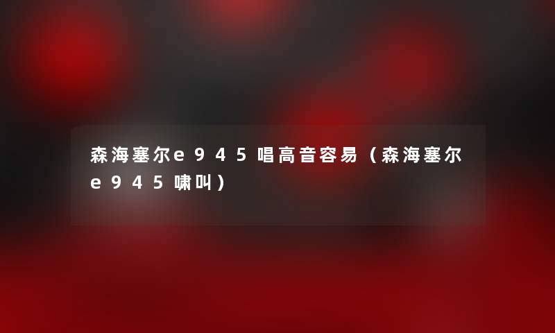 森海塞尔e945唱高音容易（森海塞尔e945啸叫）